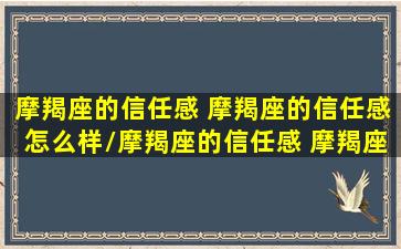 摩羯座的信任感 摩羯座的信任感怎么样/摩羯座的信任感 摩羯座的信任感怎么样-我的网站